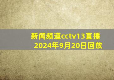 新闻频道cctv13直播 2024年9月20日回放